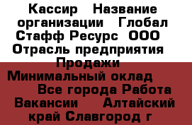 Кассир › Название организации ­ Глобал Стафф Ресурс, ООО › Отрасль предприятия ­ Продажи › Минимальный оклад ­ 32 000 - Все города Работа » Вакансии   . Алтайский край,Славгород г.